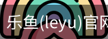 乐鱼(leyu)官网